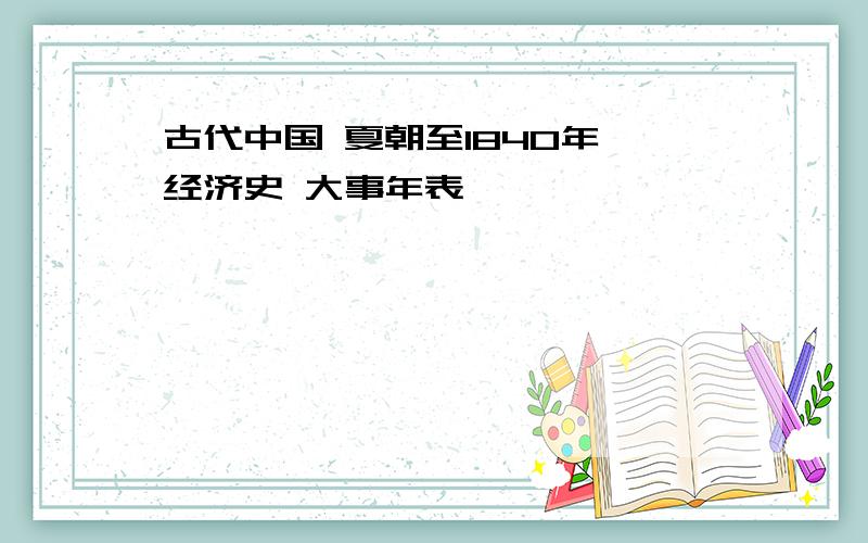 古代中国 夏朝至1840年 经济史 大事年表