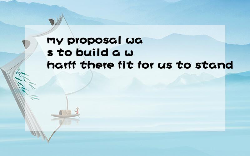 my proposal was to build a wharff there fit for us to stand