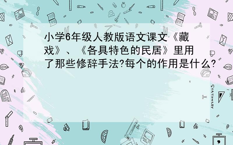 小学6年级人教版语文课文《藏戏》、《各具特色的民居》里用了那些修辞手法?每个的作用是什么?