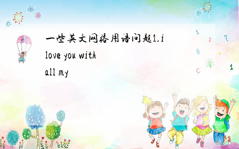 一些英文网络用语问题1.i love you with all my