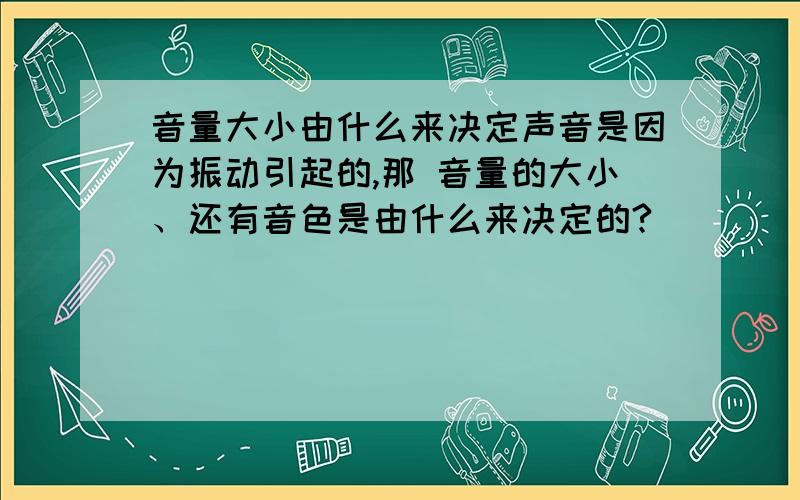 音量大小由什么来决定声音是因为振动引起的,那 音量的大小、还有音色是由什么来决定的?