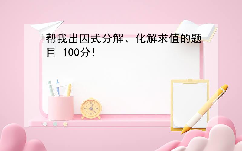 帮我出因式分解、化解求值的题目 100分!