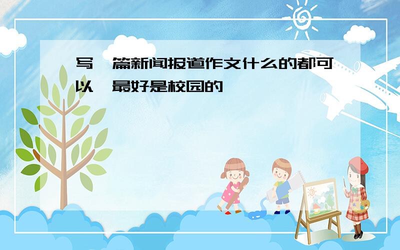 写一篇新闻报道作文什么的都可以,最好是校园的