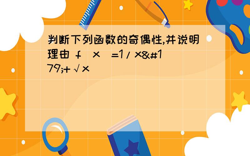 判断下列函数的奇偶性,并说明理由 f(x)=1/x³+√x