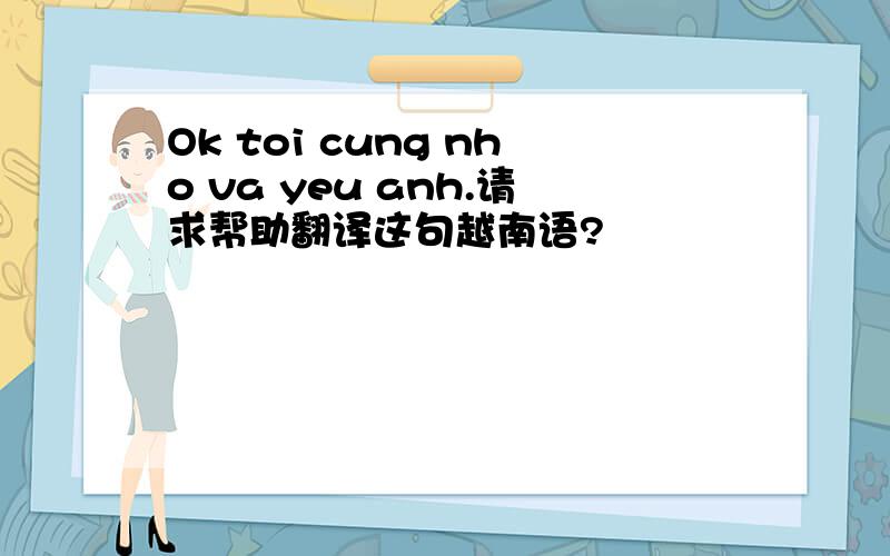 Ok toi cung nho va yeu anh.请求帮助翻译这句越南语?