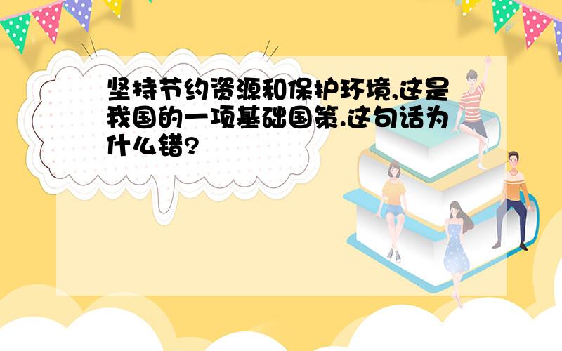 坚持节约资源和保护环境,这是我国的一项基础国策.这句话为什么错?