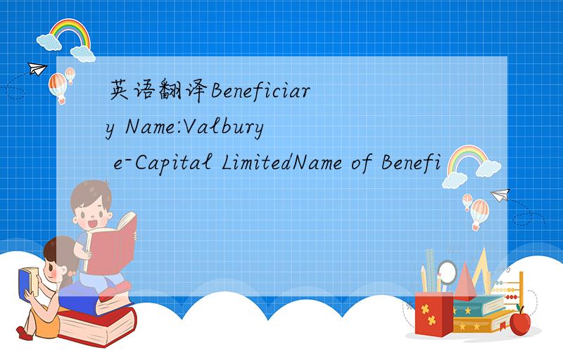 英语翻译Beneficiary Name:Valbury e-Capital LimitedName of Benefi