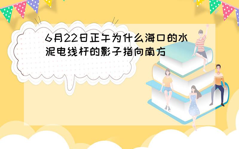 6月22日正午为什么海口的水泥电线杆的影子指向南方