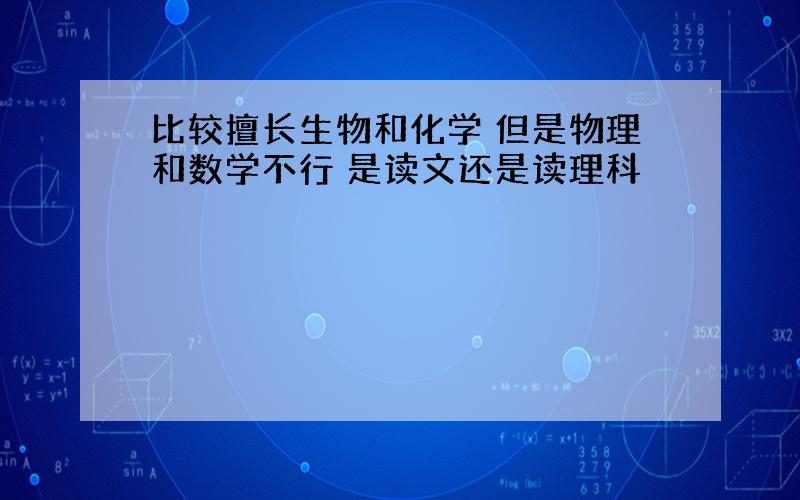 比较擅长生物和化学 但是物理和数学不行 是读文还是读理科