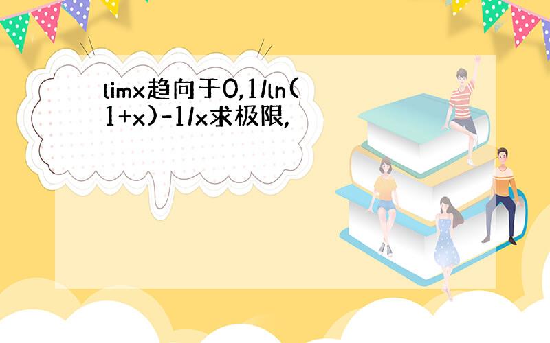 limx趋向于0,1/ln(1+x)-1/x求极限,