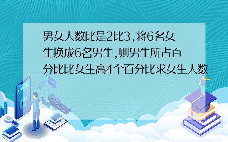 男女人数比是2比3,将6名女生换成6名男生,则男生所占百分比比女生高4个百分比求女生人数