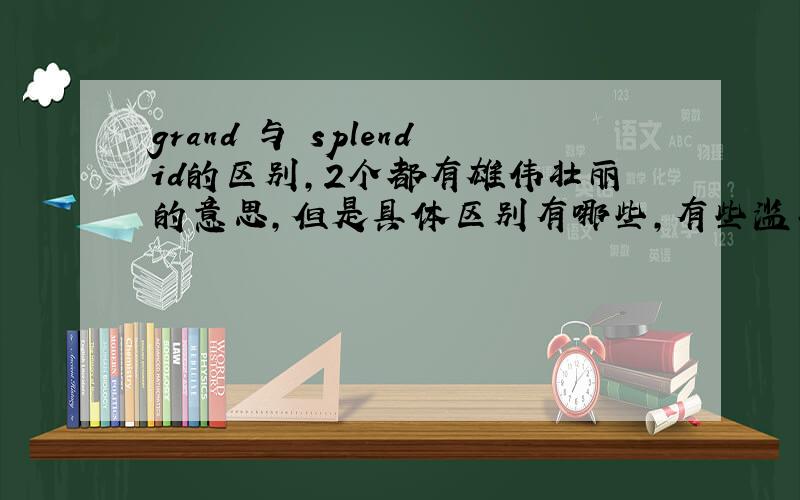 grand 与 splendid的区别,2个都有雄伟壮丽的意思,但是具体区别有哪些,有些滥竽充数的答案就靠边站.