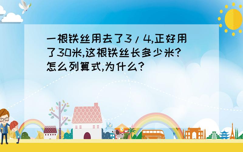 一根铁丝用去了3/4,正好用了30米,这根铁丝长多少米?怎么列算式,为什么?