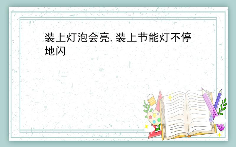 装上灯泡会亮,装上节能灯不停地闪