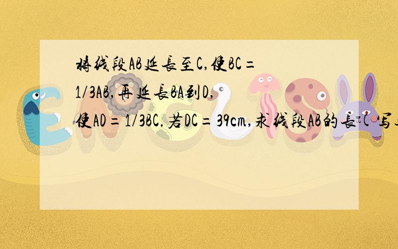 将线段AB延长至C,使BC=1/3AB,再延长BA到D,使AD=1/3BC.若DC=39cm,求线段AB的长(写过程:因