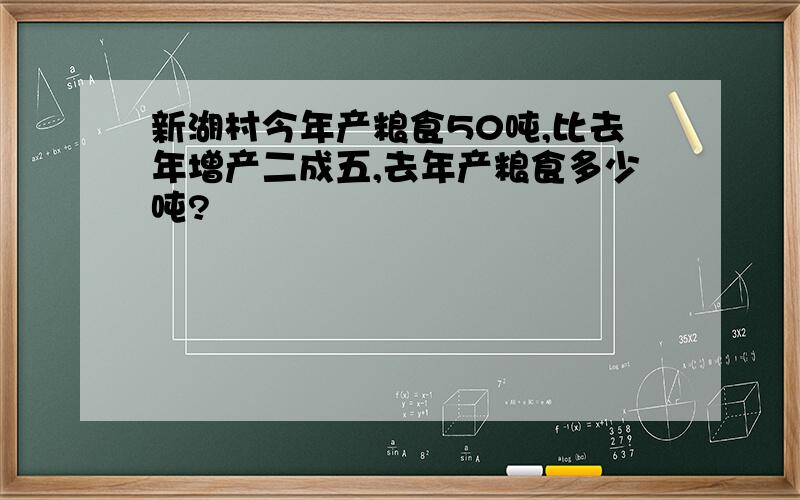 新湖村今年产粮食50吨,比去年增产二成五,去年产粮食多少吨?