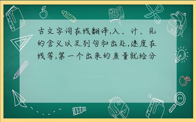 古文字词在线翻译,入、计、见的含义以及列句和出处,速度在线等,第一个出来的质量就给分