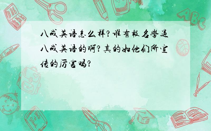 八戒英语怎么样?谁有报名学过八戒英语的啊?真的如他们所宣传的厉害吗?