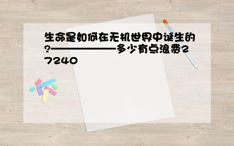 生命是如何在无机世界中诞生的?——————多少有点浪费27240