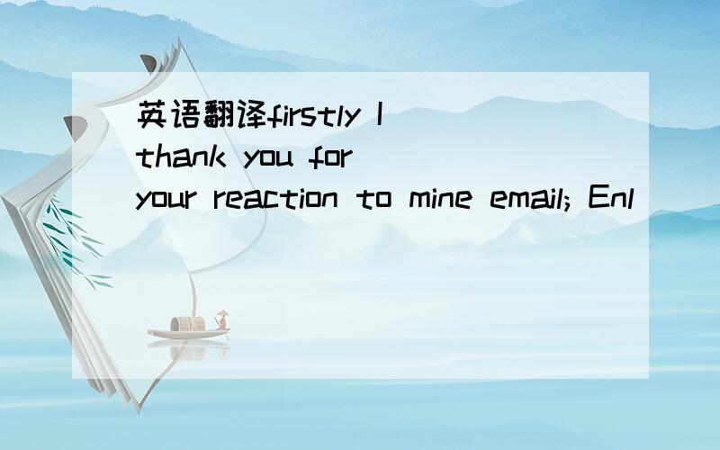 英语翻译firstly I thank you for your reaction to mine email; Enl