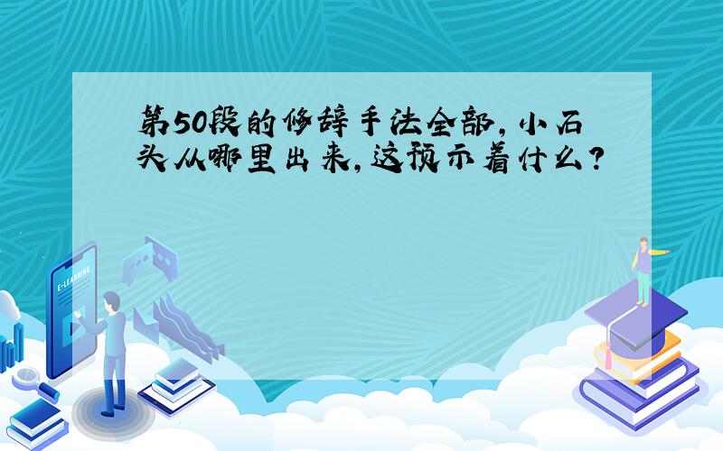 第50段的修辞手法全部,小石头从哪里出来,这预示着什么?