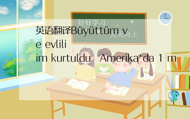 英语翻译Büyüttüm ve evliliğim kurtuldu‏Amerika'da 1 m