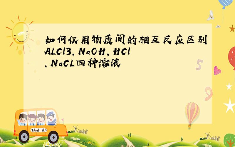 如何仅用物质间的相互反应区别ALCl3,NaOH,HCl,NaCL四种溶液