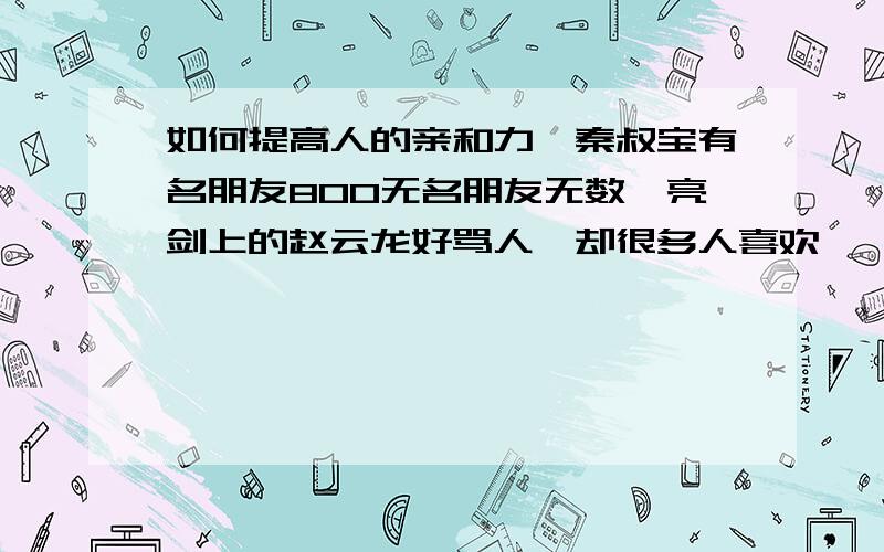 如何提高人的亲和力,秦叔宝有名朋友800无名朋友无数,亮剑上的赵云龙好骂人,却很多人喜欢