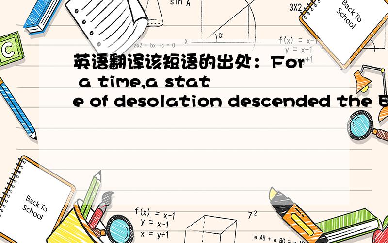 英语翻译该短语的出处：For a time,a state of desolation descended the Ea