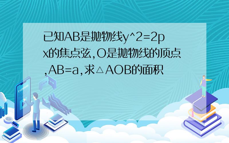 已知AB是抛物线y^2=2px的焦点弦,O是抛物线的顶点,AB=a,求△AOB的面积