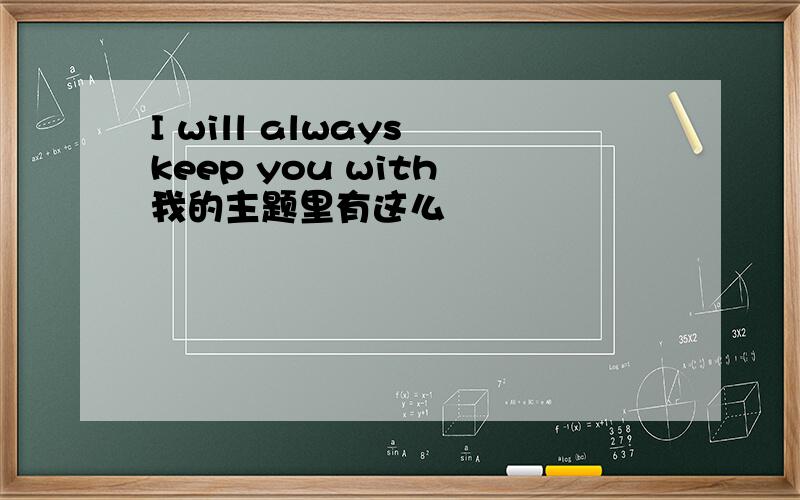 I will always keep you with 我的主题里有这么