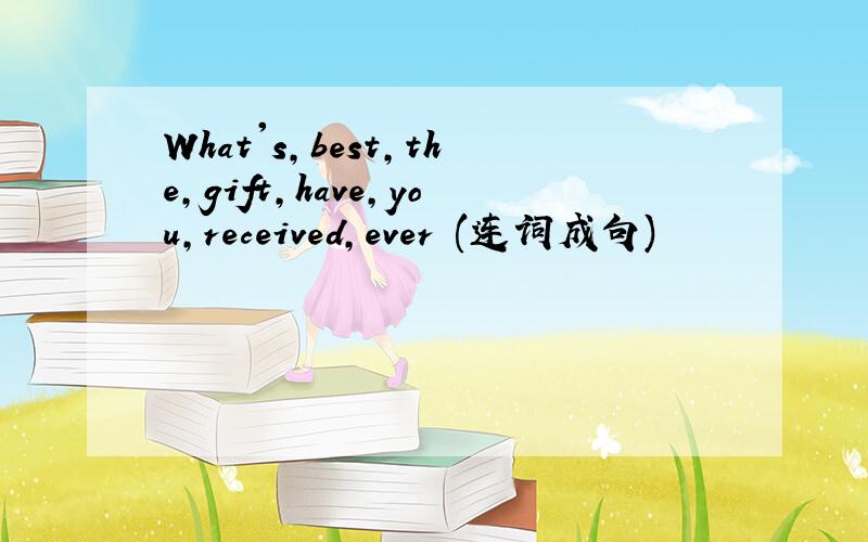 What's,best,the,gift,have,you,received,ever (连词成句)