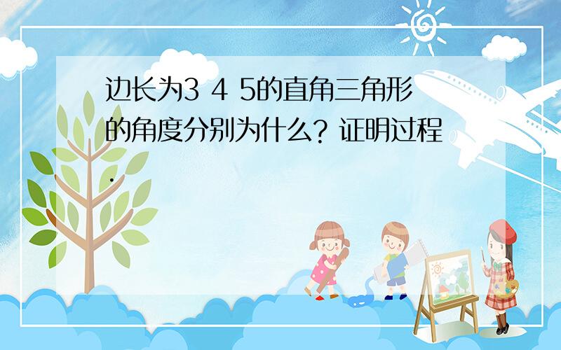 边长为3 4 5的直角三角形的角度分别为什么? 证明过程.