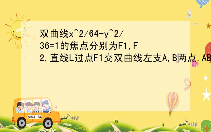 双曲线x^2/64-y^2/36=1的焦点分别为F1,F2,直线L过点F1交双曲线左支A,B两点,AB=m求三角形ABF