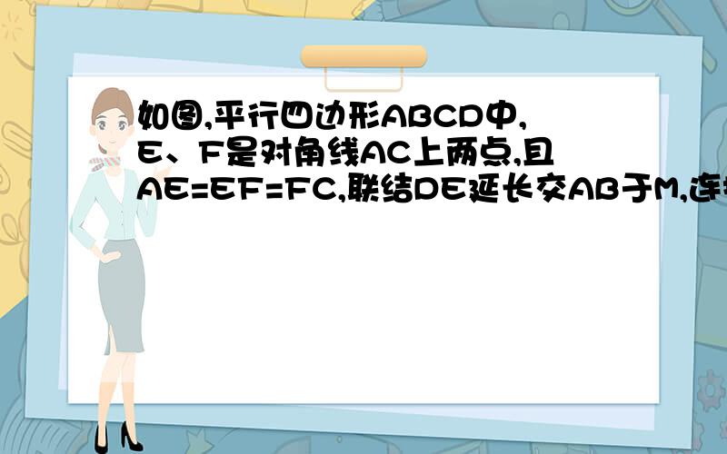 如图,平行四边形ABCD中,E、F是对角线AC上两点,且AE=EF=FC,联结DE延长交AB于M,连接MF延长交DC于N