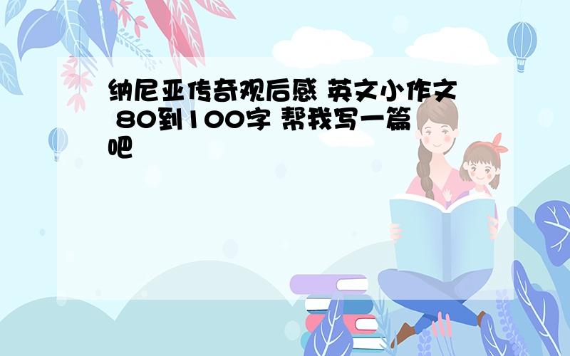 纳尼亚传奇观后感 英文小作文 80到100字 帮我写一篇吧