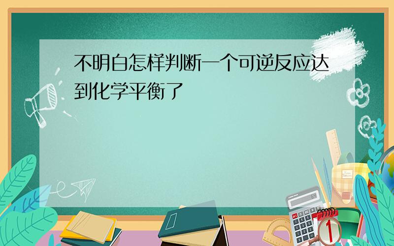 不明白怎样判断一个可逆反应达到化学平衡了