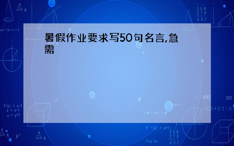 暑假作业要求写50句名言,急需