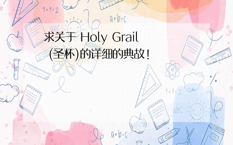 求关于 Holy Grail (圣杯)的详细的典故!