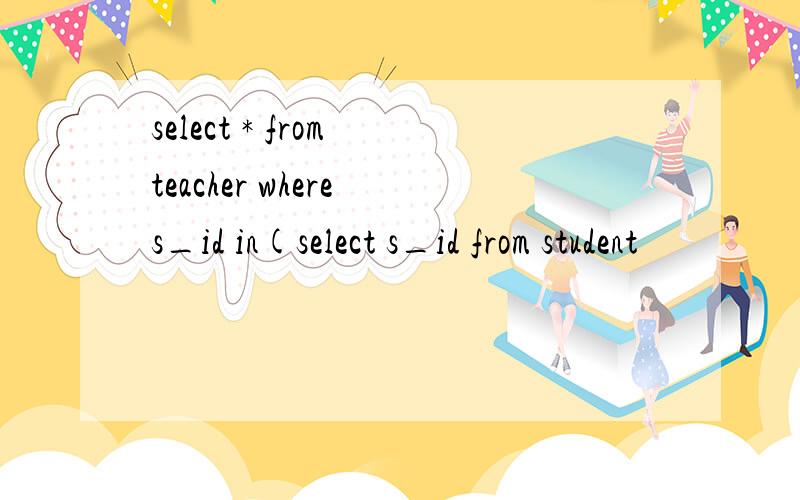 select * from teacher where s_id in(select s_id from student