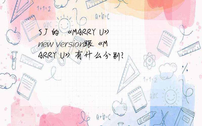 SJ 的 《MARRY U》new version跟《MARRY U》有什么分别?