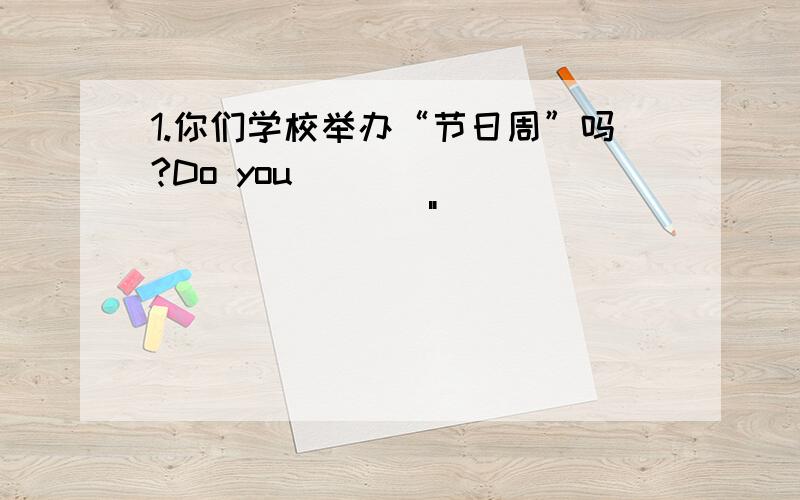 1.你们学校举办“节日周”吗?Do you_______ _______