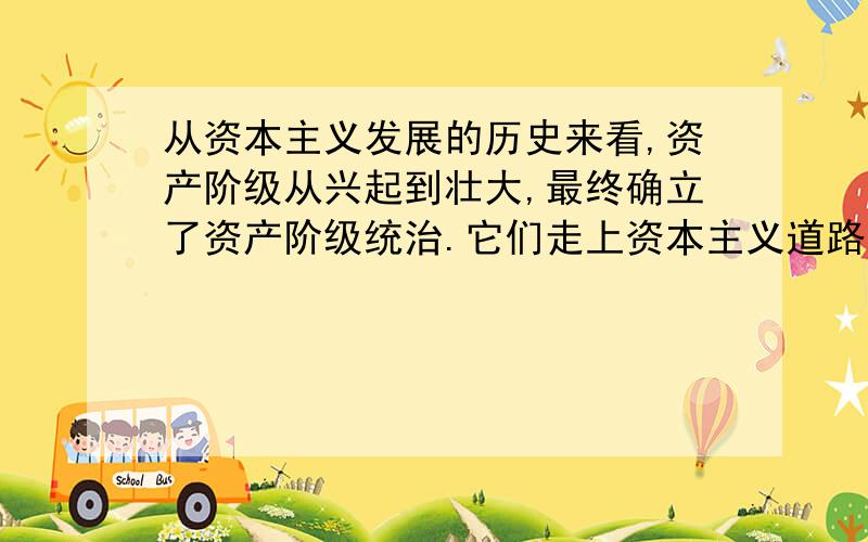 从资本主义发展的历史来看,资产阶级从兴起到壮大,最终确立了资产阶级统治.它们走上资本主义道路的方...