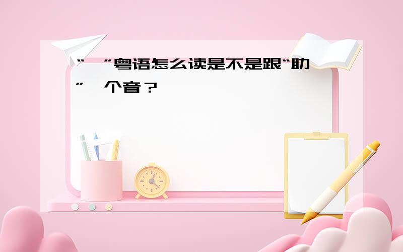 “佐”粤语怎么读是不是跟“助”一个音？