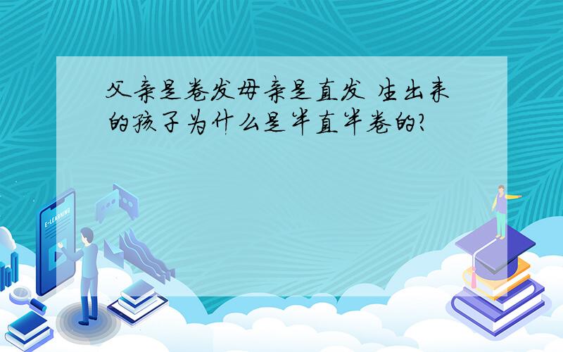 父亲是卷发母亲是直发 生出来的孩子为什么是半直半卷的?