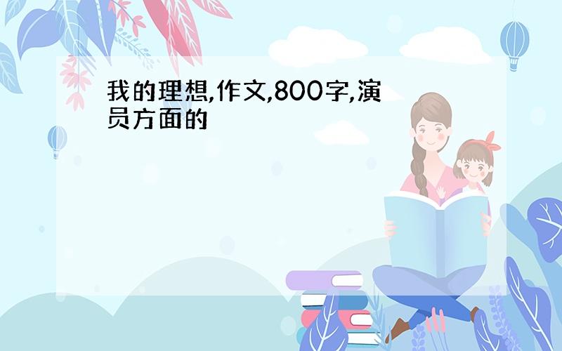 我的理想,作文,800字,演员方面的