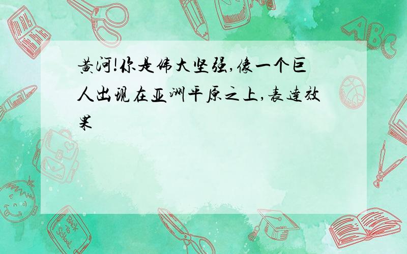 黄河!你是伟大坚强,像一个巨人出现在亚洲平原之上,表达效果