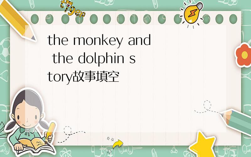 the monkey and the dolphin story故事填空