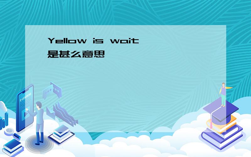 Yellow is wait是甚么意思