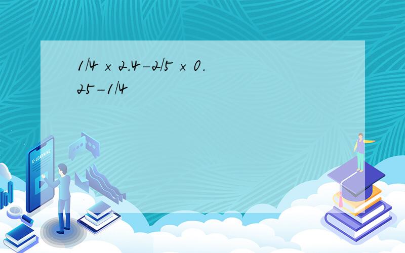 1/4×2.4-2/5×0.25-1/4